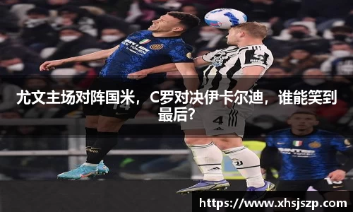 尤文主场对阵国米，C罗对决伊卡尔迪，谁能笑到最后？