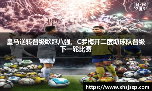 皇马逆转晋级欧冠八强，C罗梅开二度助球队晋级下一轮比赛