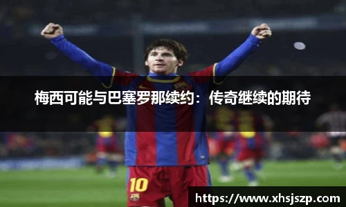 梅西可能与巴塞罗那续约：传奇继续的期待