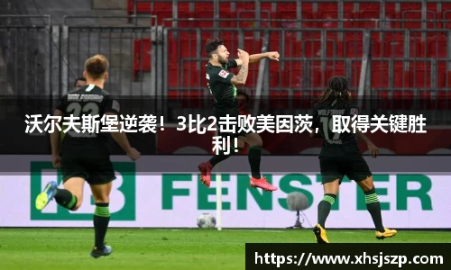 沃尔夫斯堡逆袭！3比2击败美因茨，取得关键胜利！