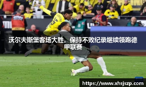 沃尔夫斯堡客场大胜，保持不败纪录继续领跑德甲联赛