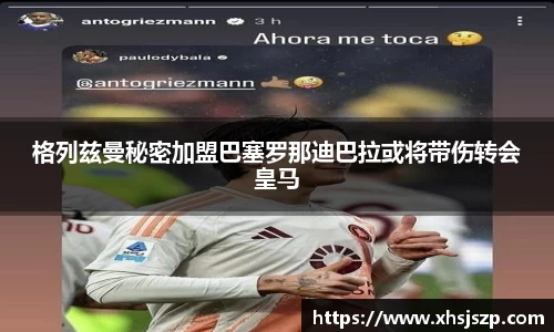格列兹曼秘密加盟巴塞罗那迪巴拉或将带伤转会皇马