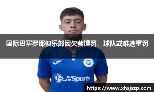 国际巴塞罗那俱乐部因欠薪遭罚，球队或难逃重罚