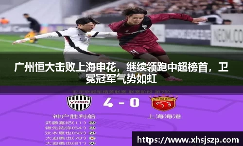 广州恒大击败上海申花，继续领跑中超榜首，卫冕冠军气势如虹