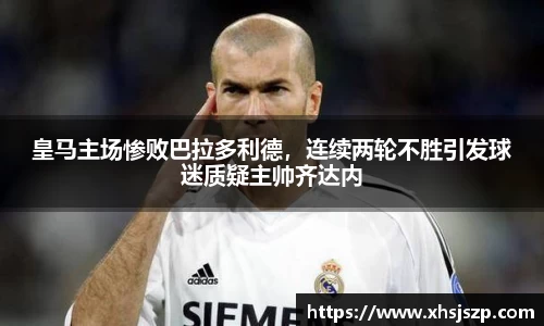 皇马主场惨败巴拉多利德，连续两轮不胜引发球迷质疑主帅齐达内