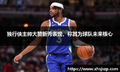 独行侠主帅大赞新秀表现，称其为球队未来核心
