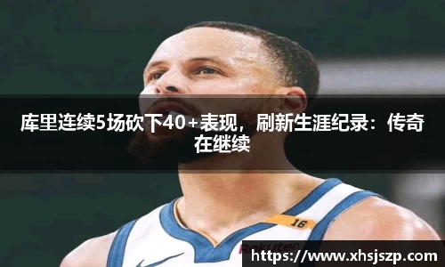 库里连续5场砍下40+表现，刷新生涯纪录：传奇在继续