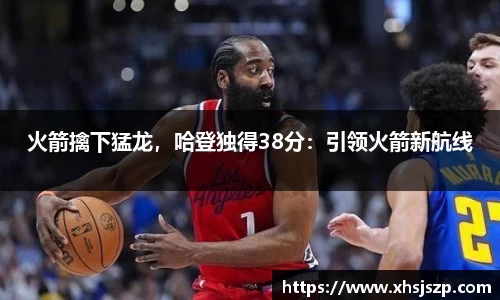 火箭擒下猛龙，哈登独得38分：引领火箭新航线