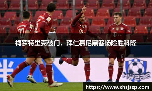 梅罗特里克破门，拜仁慕尼黑客场险胜科隆