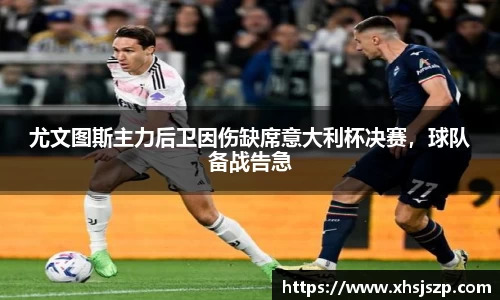 尤文图斯主力后卫因伤缺席意大利杯决赛，球队备战告急