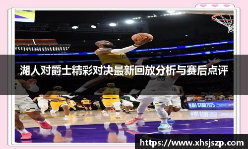 湖人对爵士精彩对决最新回放分析与赛后点评