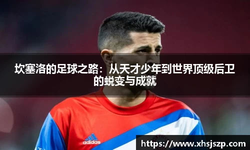 坎塞洛的足球之路：从天才少年到世界顶级后卫的蜕变与成就