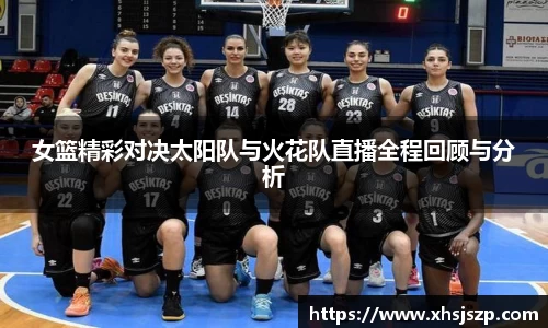 女篮精彩对决太阳队与火花队直播全程回顾与分析