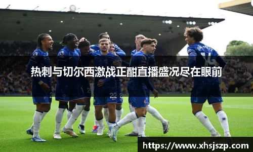 热刺与切尔西激战正酣直播盛况尽在眼前