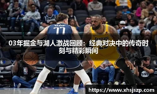 03年掘金与湖人激战回顾：经典对决中的传奇时刻与精彩瞬间