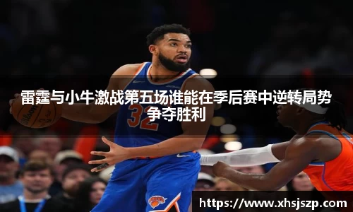 雷霆与小牛激战第五场谁能在季后赛中逆转局势争夺胜利