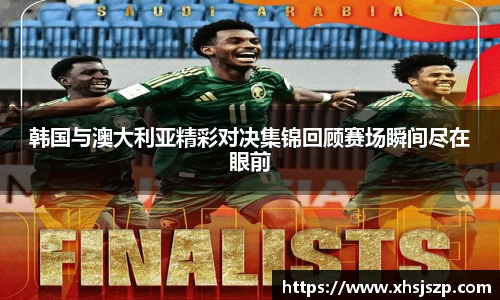 韩国与澳大利亚精彩对决集锦回顾赛场瞬间尽在眼前