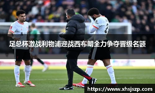 足总杯激战利物浦迎战西布朗全力争夺晋级名额