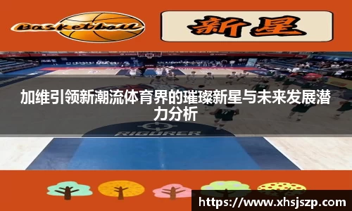 加维引领新潮流体育界的璀璨新星与未来发展潜力分析