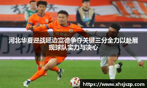 河北华夏迎战延边富德争夺关键三分全力以赴展现球队实力与决心