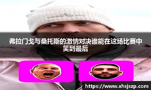 弗拉门戈与桑托斯的激情对决谁能在这场比赛中笑到最后