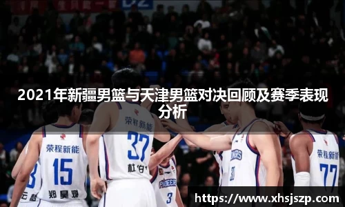 2021年新疆男篮与天津男篮对决回顾及赛季表现分析