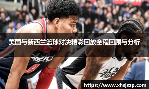 美国与新西兰篮球对决精彩回放全程回顾与分析